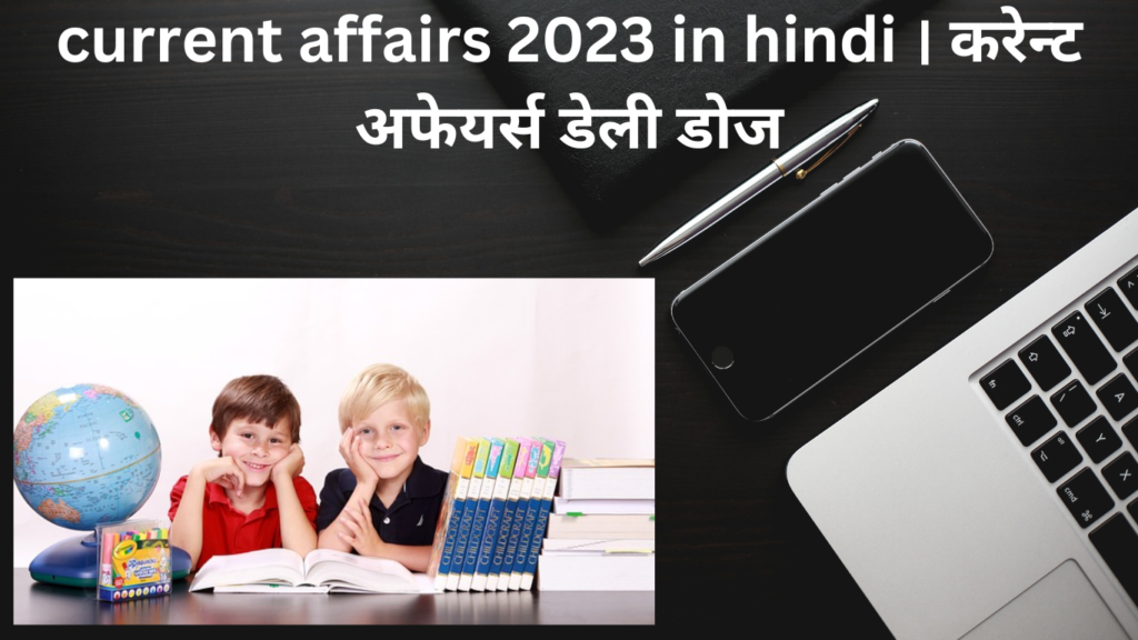 current affairs 2023 in hindi । करेन्ट अफेयर्स डेली डोज